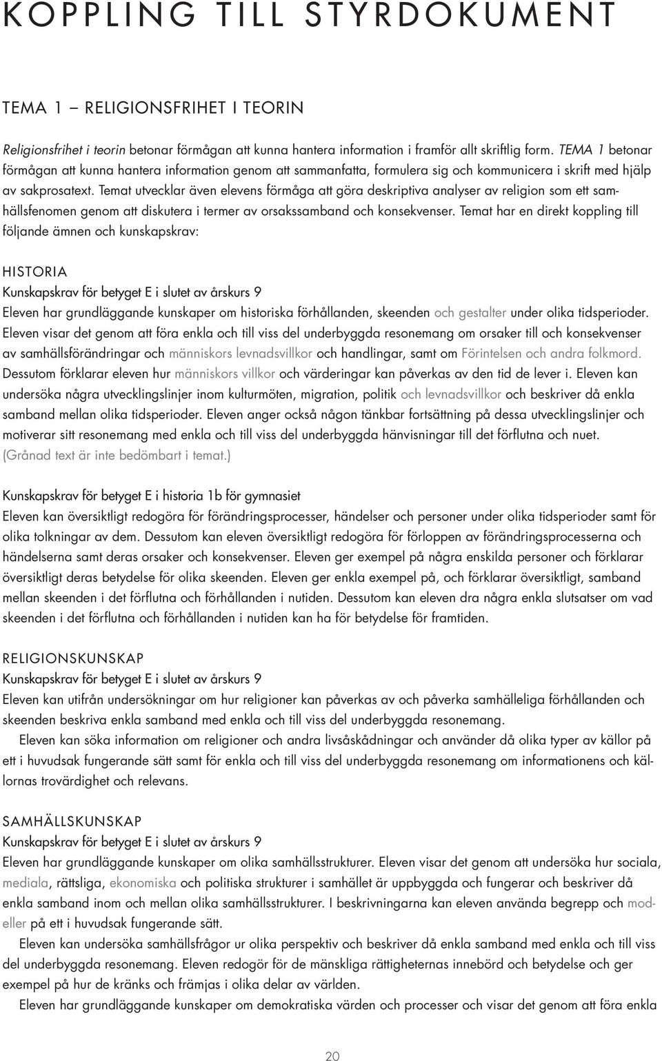 Temat utvecklar även elevens förmåga att göra deskriptiva analyser av religion som ett samhällsfenomen genom att diskutera i termer av orsakssamband och konsekvenser.