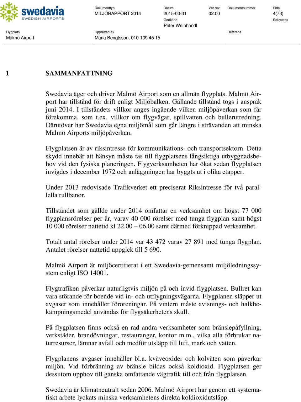 Därutöver har Swedavia egna miljömål som går längre i strävanden att minska Malmö Airports miljöpåverkan. Flygplatsen är av riksintresse för kommunikations- och transportsektorn.