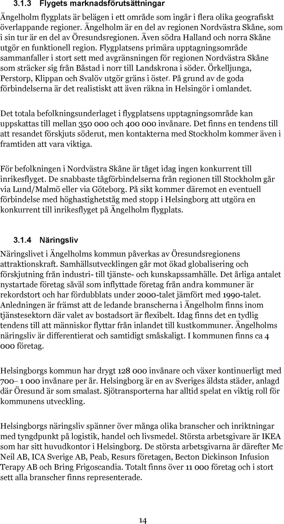 Flygplatsens primära upptagningsområde sammanfaller i stort sett med avgränsningen för regionen Nordvästra Skåne som sträcker sig från Båstad i norr till Landskrona i söder.