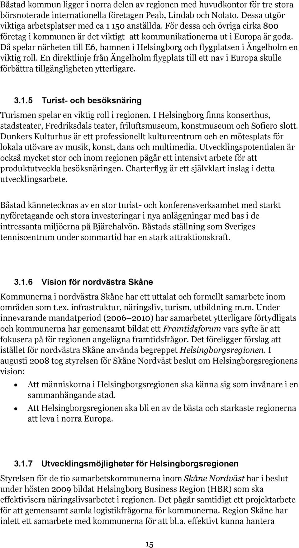 En direktlinje från Ängelholm flygplats till ett nav i Europa skulle förbättra tillgängligheten ytterligare. 3.1.5 Turist- och besöksnäring Turismen spelar en viktig roll i regionen.