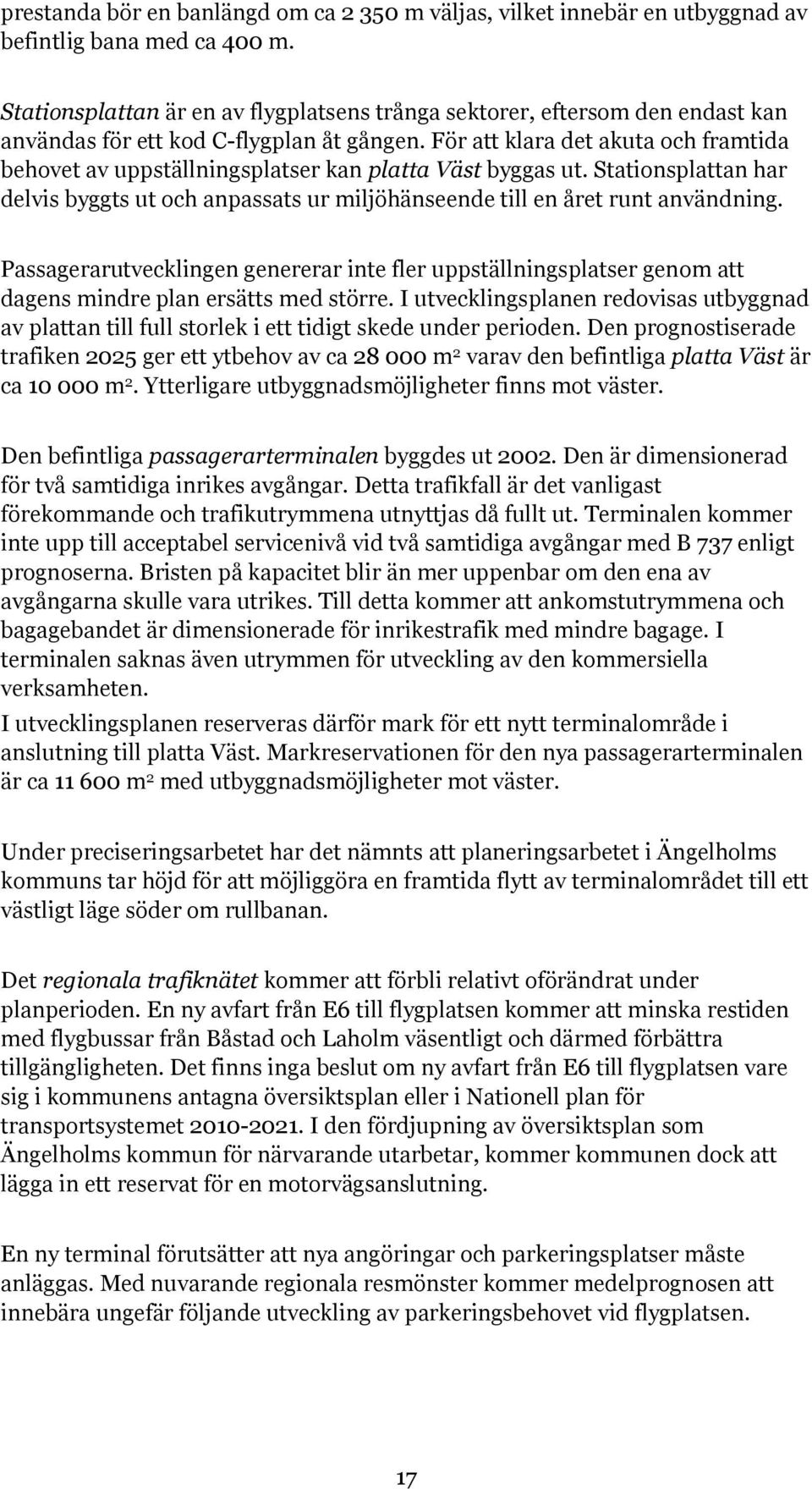 För att klara det akuta och framtida behovet av uppställningsplatser kan platta Väst byggas ut. Stationsplattan har delvis byggts ut och anpassats ur miljöhänseende till en året runt användning.