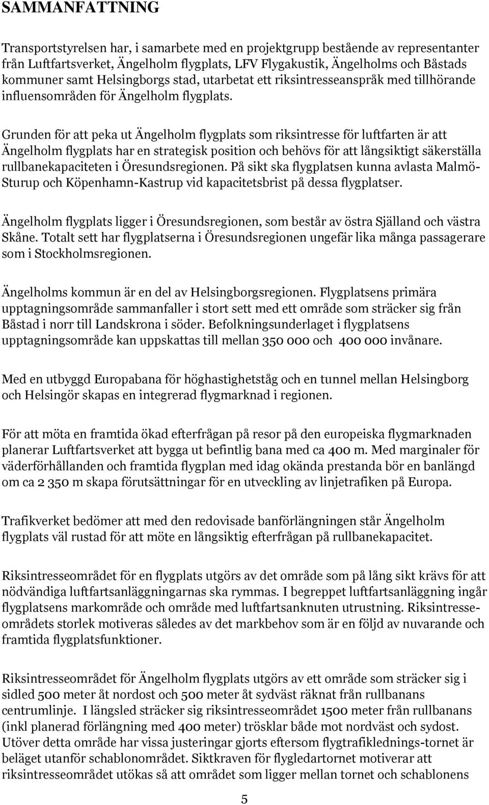 Grunden för att peka ut Ängelholm flygplats som riksintresse för luftfarten är att Ängelholm flygplats har en strategisk position och behövs för att långsiktigt säkerställa rullbanekapaciteten i