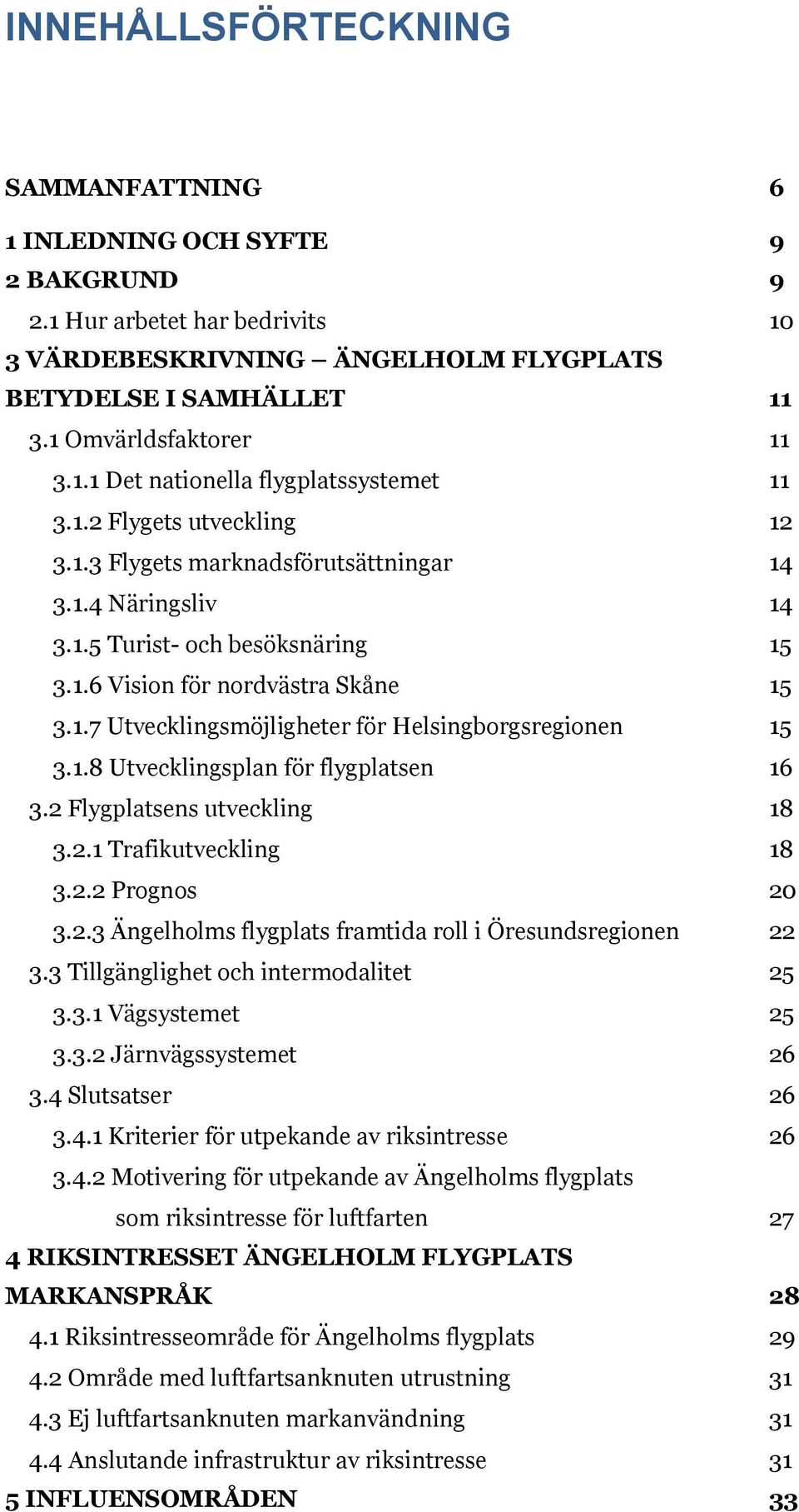 1.8 Utvecklingsplan för flygplatsen 16 3.2 Flygplatsens utveckling 18 3.2.1 Trafikutveckling 18 3.2.2 Prognos 20 3.2.3 Ängelholms flygplats framtida roll i Öresundsregionen 22 3.