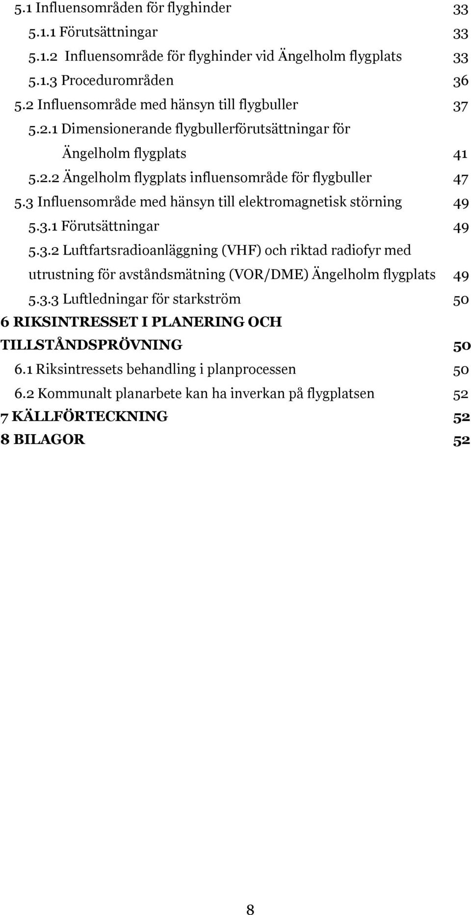 3 Influensområde med hänsyn till elektromagnetisk störning 49 5.3.1 Förutsättningar 49 5.3.2 Luftfartsradioanläggning (VHF) och riktad radiofyr med utrustning för avståndsmätning (VOR/DME) Ängelholm flygplats 49 5.