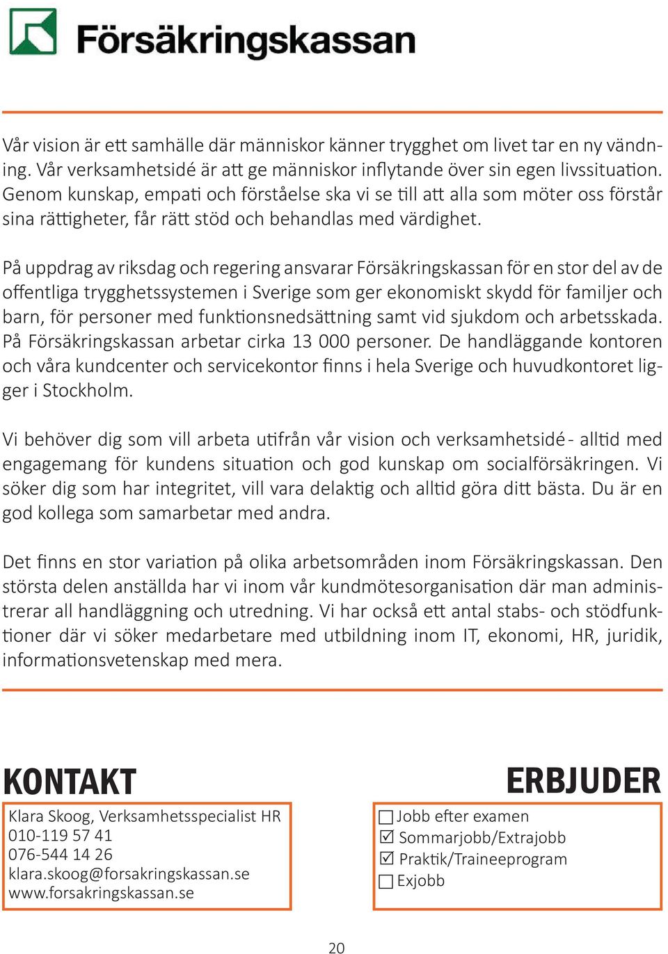 På uppdrag av riksdag och regering ansvarar Försäkringskassan för en stor del av de offentliga trygghetssystemen i Sverige som ger eko nomiskt skydd för familjer och barn, för personer med funktions