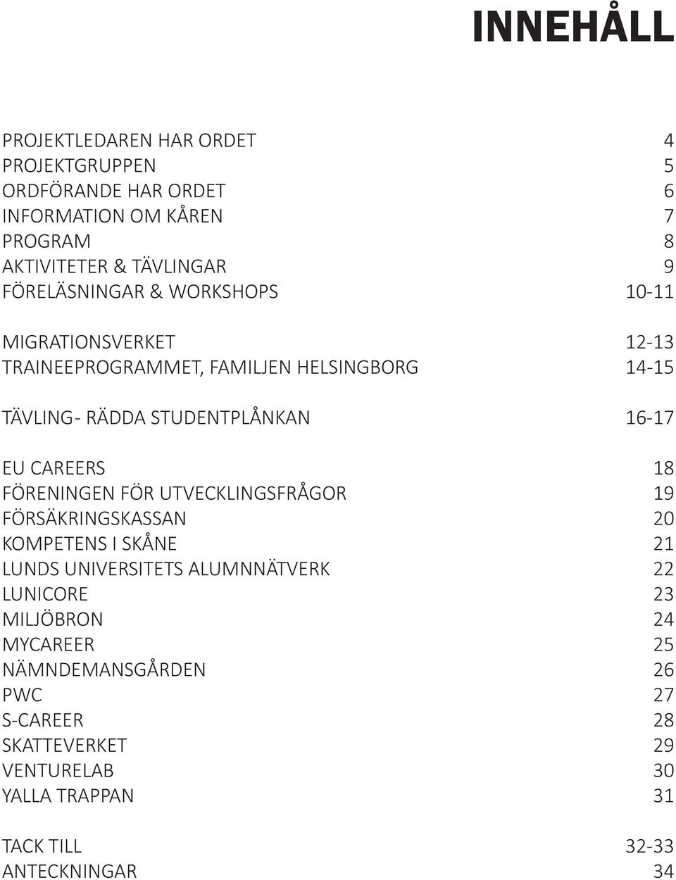 EU CAREERS 18 FÖRENINGEN FÖR UTVECKLINGSFRÅGOR 19 FÖRSÄKRINGSKASSAN 20 KOMPETENS I SKÅNE 21 LUNDS UNIVERSITETS ALUMNNÄTVERK 22 LUNICORE 23