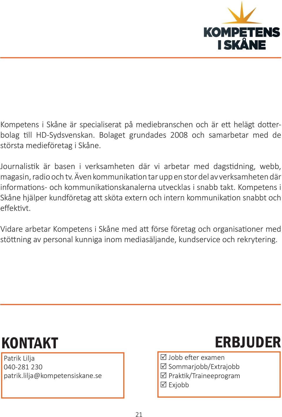 Även kommunikation tar upp en stor del av verksamheten där informations- och kommunikationskanalerna utvecklas i snabb takt.