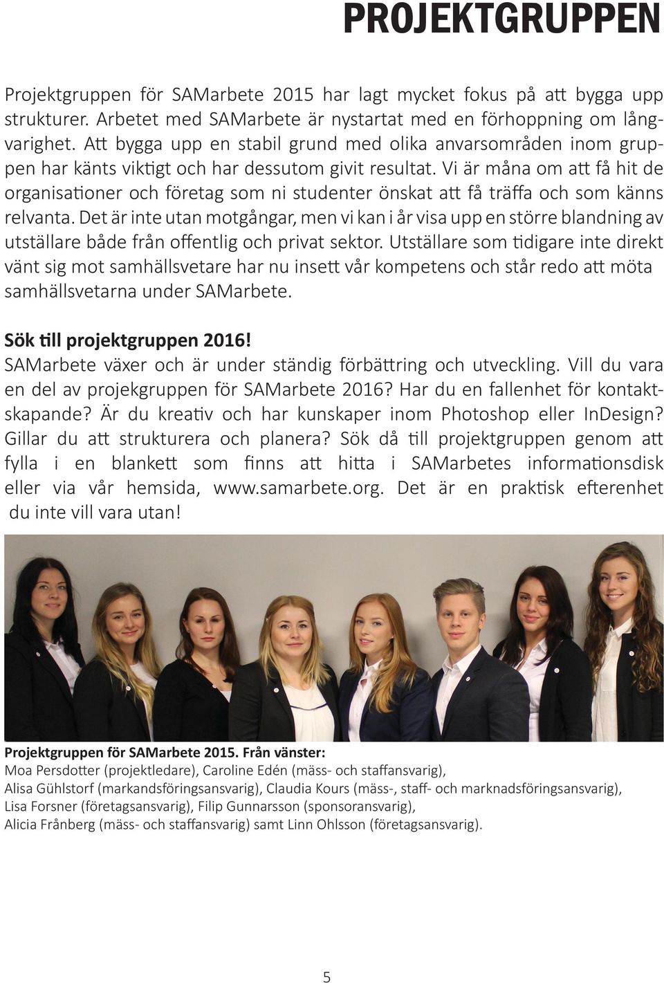 Vi är måna om att få hit de organisationer och företag som ni studenter önskat att få träffa och som känns relvanta.