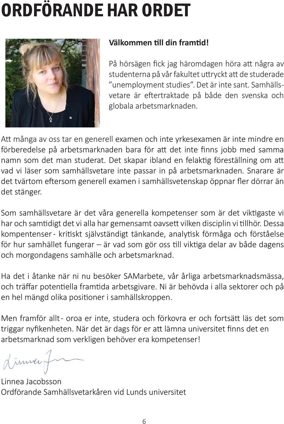 Att många av oss tar en generell examen och inte yrkesexamen är inte mindre en förberedelse på arbetsmarknaden bara för att det inte finns jobb med samma namn som det man studerat.