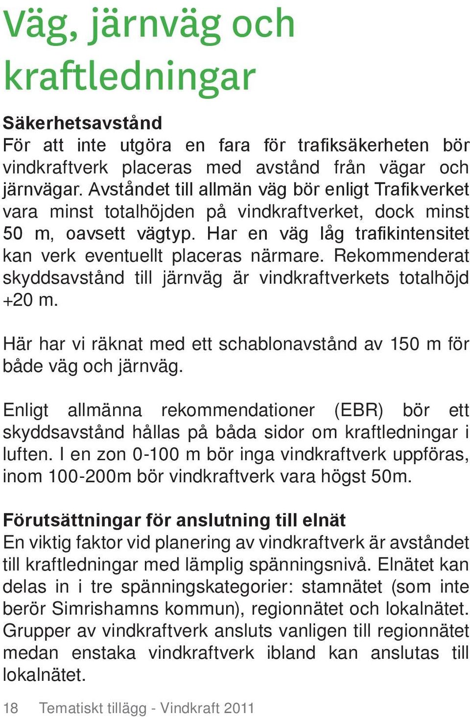 Rekommenderat skyddsavstånd till järnväg är vindkraftverkets totalhöjd +20 m. Här har vi räknat med ett schablonavstånd av 150 m för både väg och järnväg.