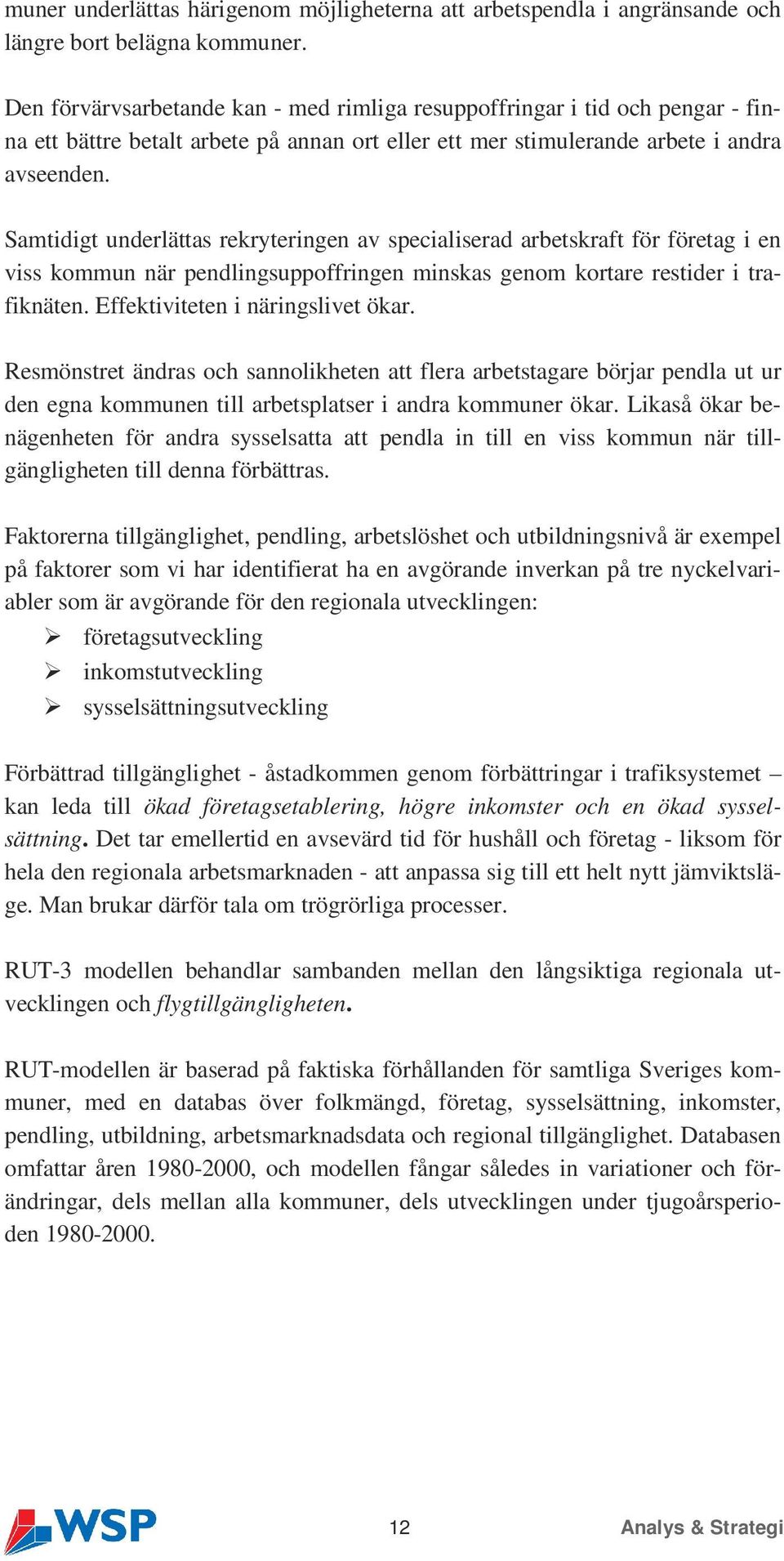 Samtidigt underlättas rekryteringen av specialiserad arbetskraft för företag i en viss kommun när pendlingsuppoffringen minskas genom kortare restider i trafiknäten.