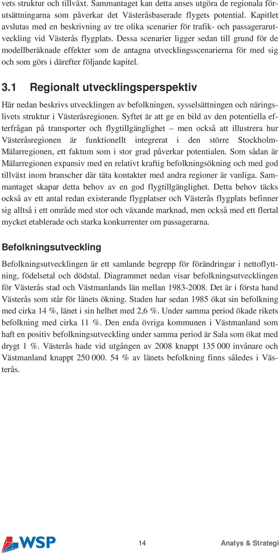 Dessa scenarier ligger sedan till grund för de modellberäknade effekter som de antagna utvecklingsscenarierna för med sig och som görs i därefter följande kapitel. 3.