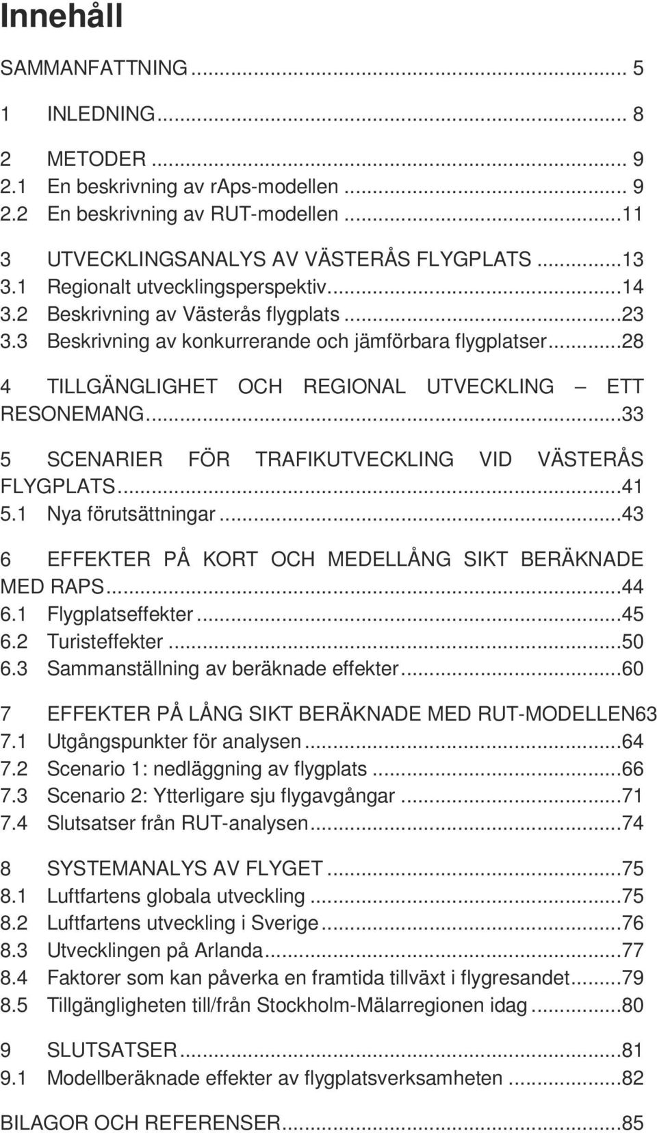 ..28 4 TILLGÄNGLIGHET OCH REGIONAL UTVECKLING ETT RESONEMANG...33 5 SCENARIER FÖR TRAFIKUTVECKLING VID VÄSTERÅS FLYGPLATS...41 5.1 Nya förutsättningar.