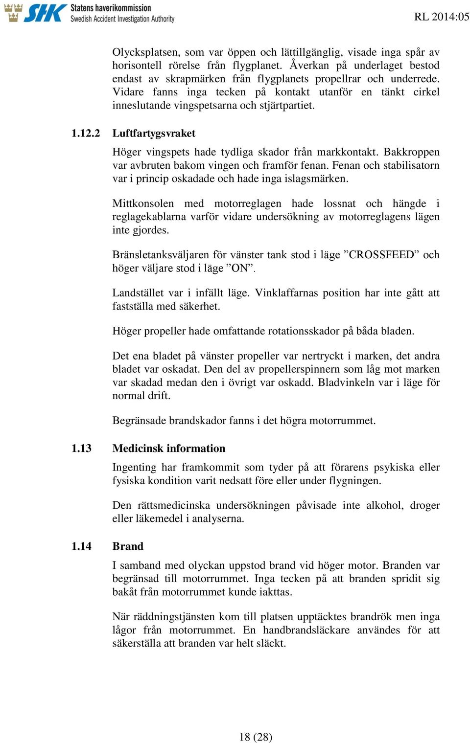 Bakkroppen var avbruten bakom vingen och framför fenan. Fenan och stabilisatorn var i princip oskadade och hade inga islagsmärken.