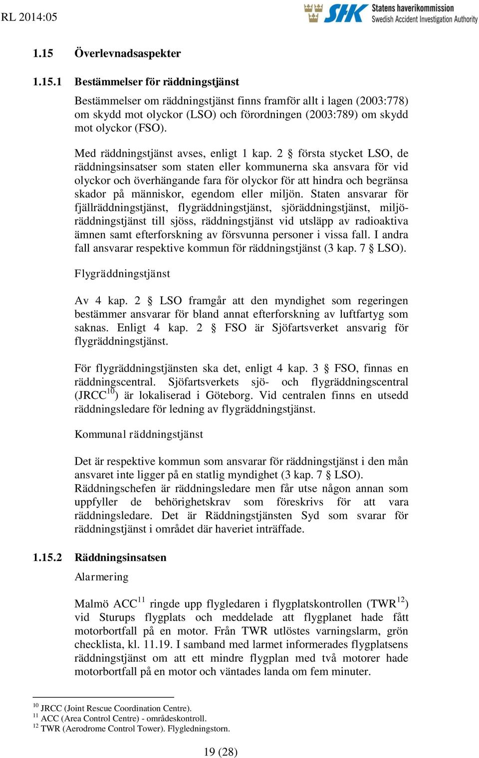 2 första stycket LSO, de räddningsinsatser som staten eller kommunerna ska ansvara för vid olyckor och överhängande fara för olyckor för att hindra och begränsa skador på människor, egendom eller