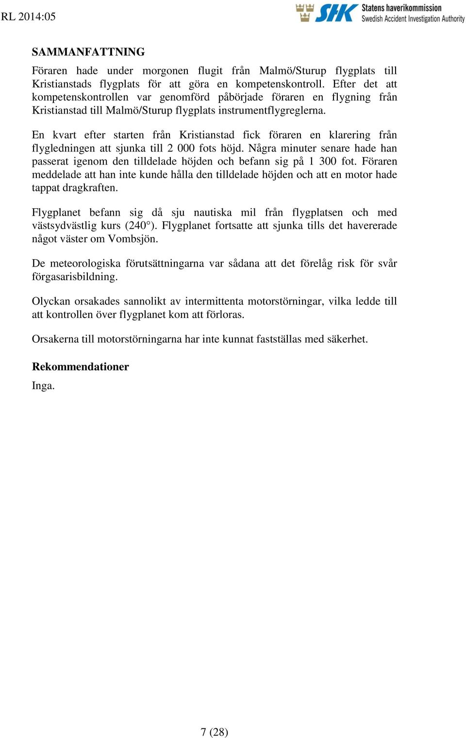 En kvart efter starten från Kristianstad fick föraren en klarering från flygledningen att sjunka till 2 000 fots höjd.