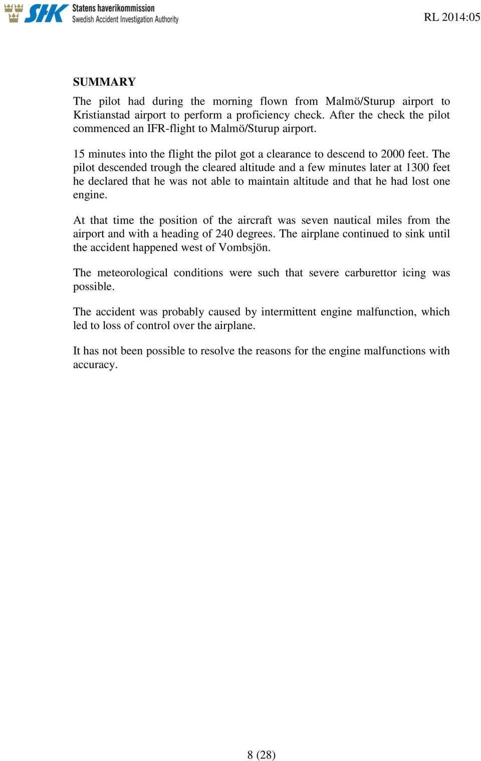 The pilot descended trough the cleared altitude and a few minutes later at 1300 feet he declared that he was not able to maintain altitude and that he had lost one engine.