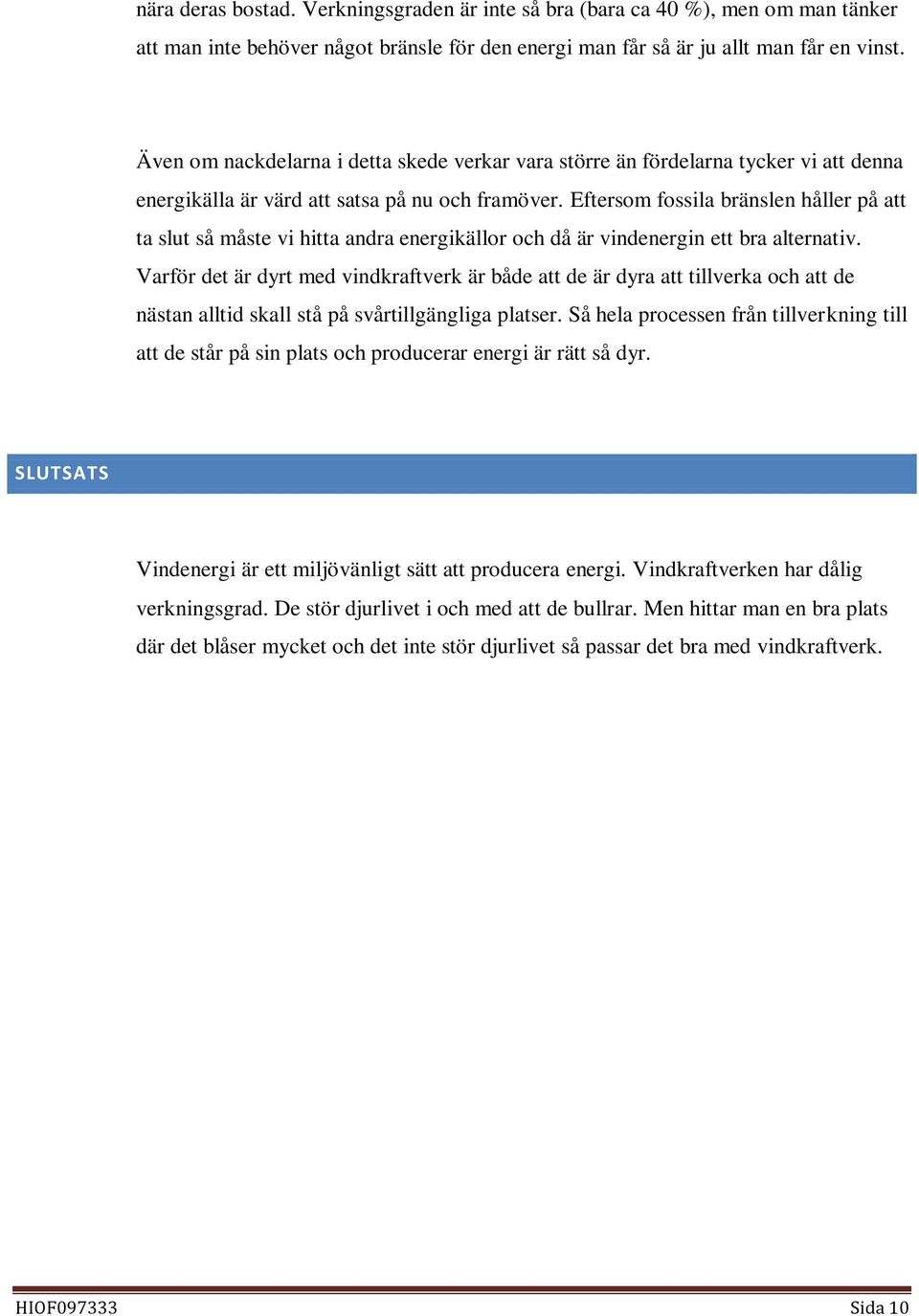 Eftersom fossila bränslen håller på att ta slut så måste vi hitta andra energikällor och då är vindenergin ett bra alternativ.