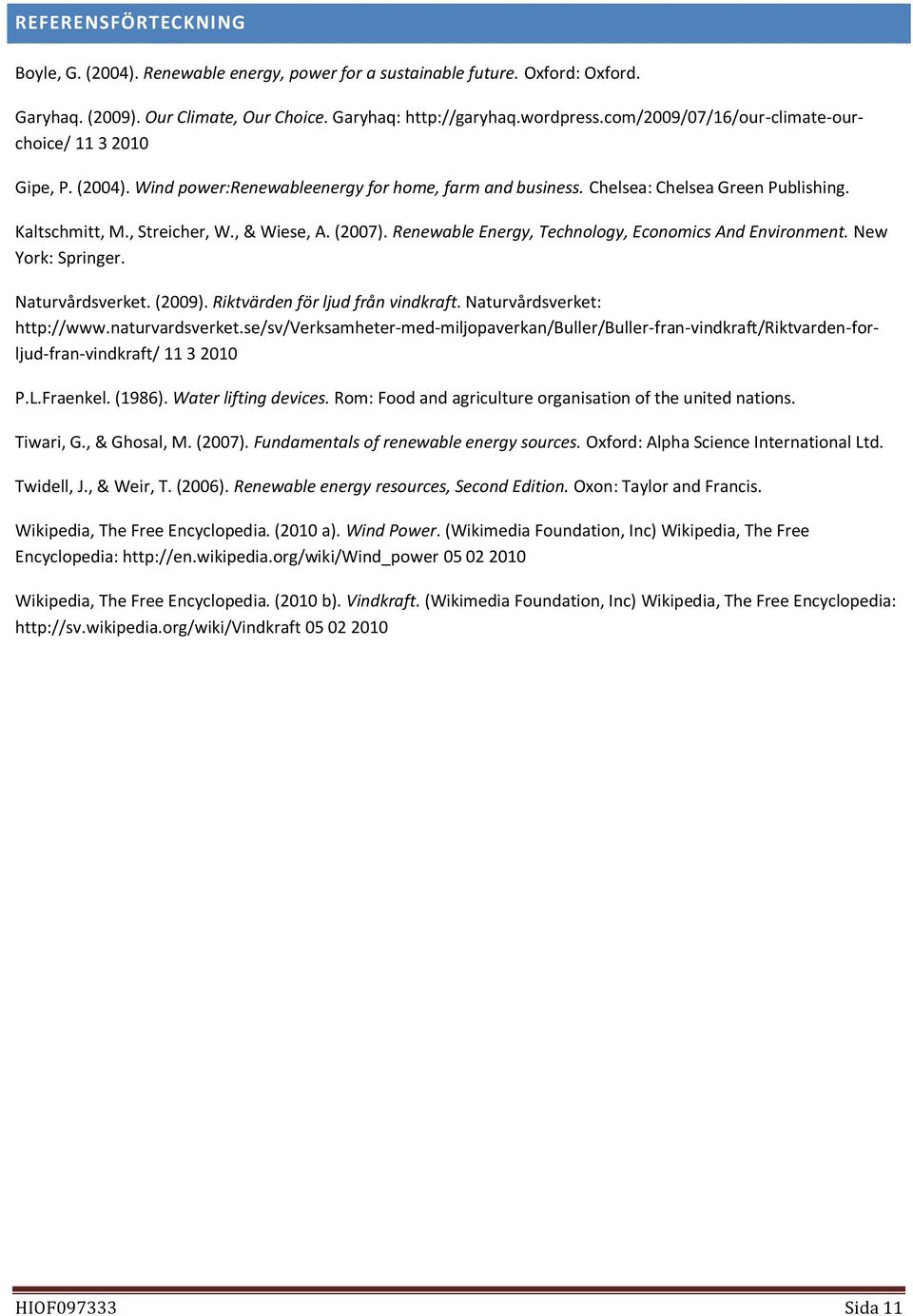 (2007). Renewable Energy, Technology, Economics And Environment. New York: Springer. Naturvårdsverket. (2009). Riktvärden för ljud från vindkraft. Naturvårdsverket: http://www.naturvardsverket.