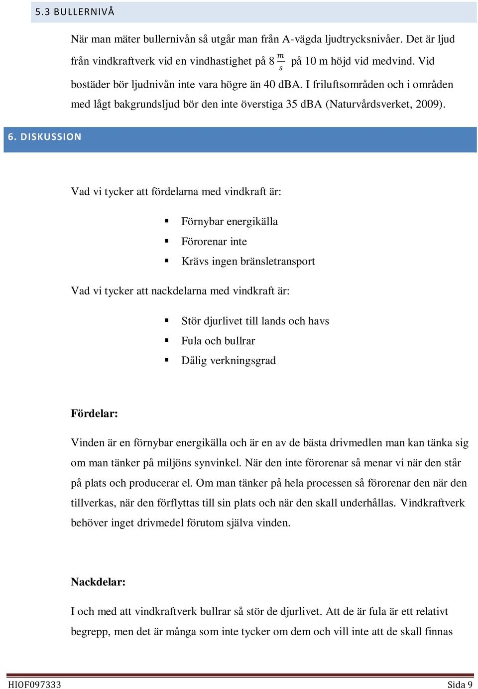 DISKUSSION Vad vi tycker att fördelarna med vindkraft är: Förnybar energikälla Förorenar inte Krävs ingen bränsletransport Vad vi tycker att nackdelarna med vindkraft är: Stör djurlivet till lands