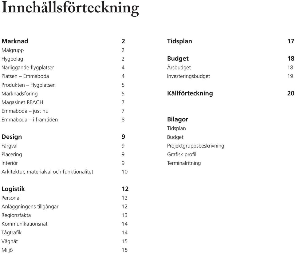 funktionalitet 10 Tidsplan 17 Budget 18 Årsbudget 18 Investeringsbudget 19 Källförteckning 20 Bilagor Tidsplan Budget