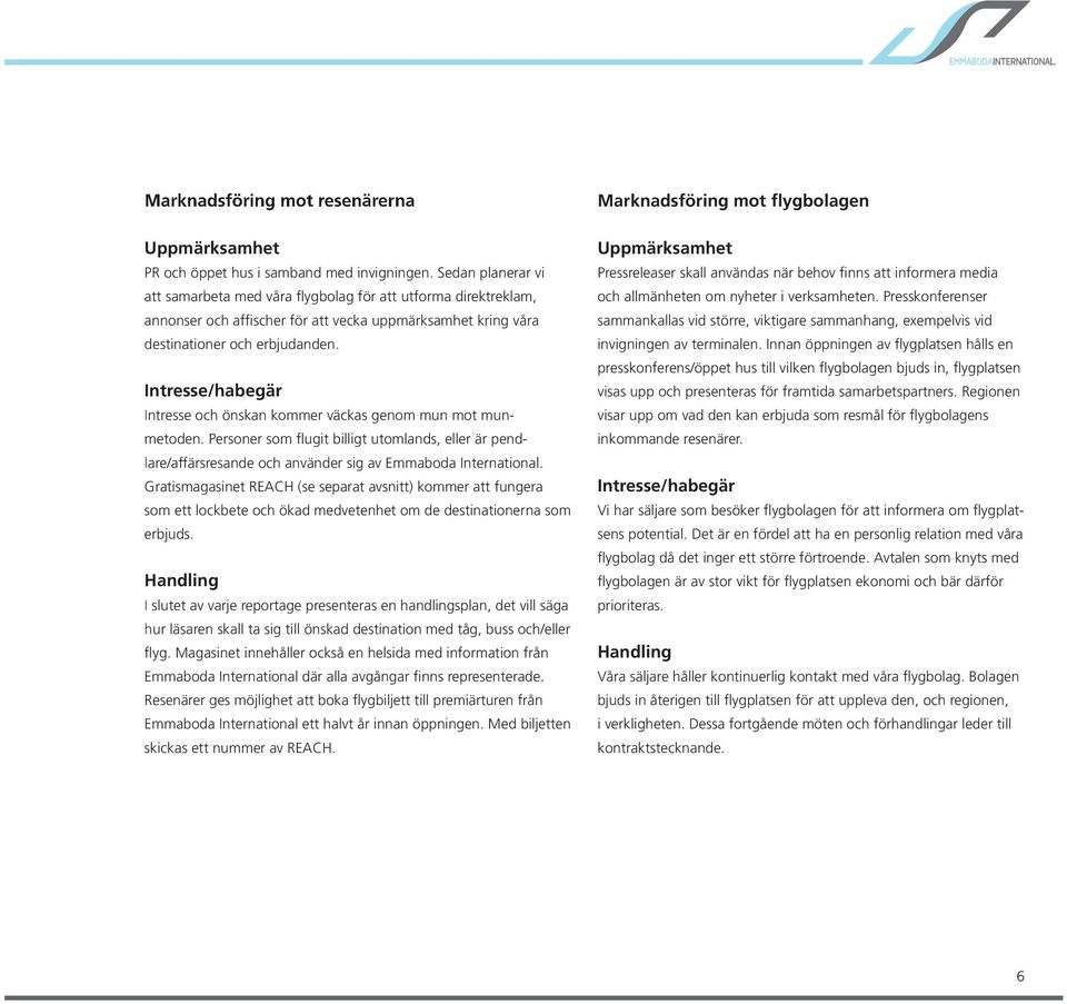 Intresse/habegär Intresse och önskan kommer väckas genom mun mot munmetoden. Personer som flugit billigt utomlands, eller är pendlare/affärsresande och använder sig av Emmaboda International.