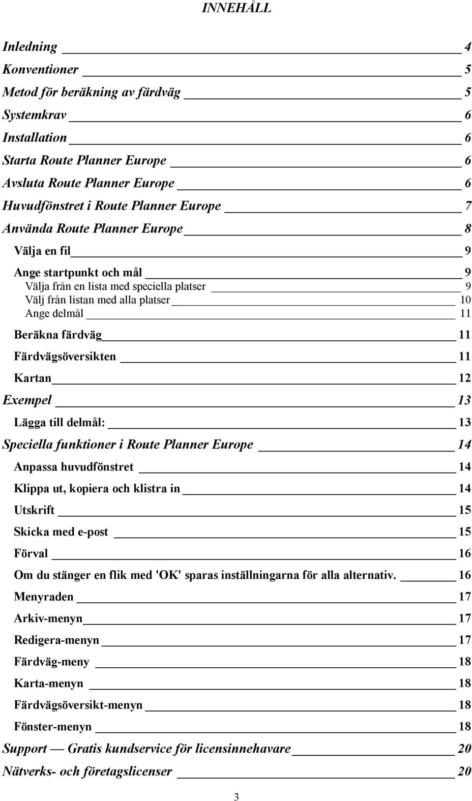 Färdvägsöversikten 11 Kartan 12 Exempel 13 Lägga till delmål: 13 Speciella funktioner i Route Planner Europe 14 Anpassa huvudfönstret 14 Klippa ut, kopiera och klistra in 14 Utskrift 15 Skicka med