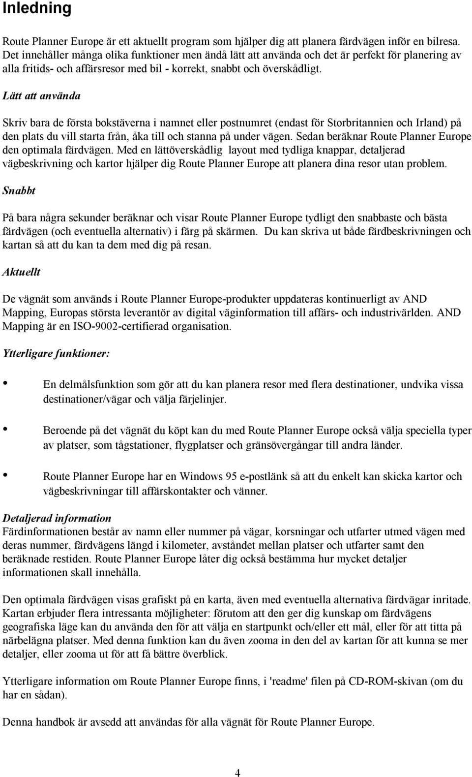 Lätt att använda Skriv bara de första bokstäverna i namnet postnumret (endast för Storbritannien och Irland) på den plats du vill starta från, åka till och stanna på under vägen.