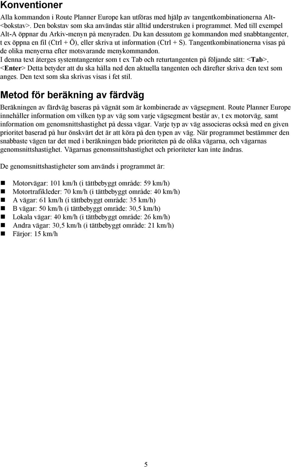 Tangentkombinationerna visas på de olika menyerna efter motsvarande menykommandon.