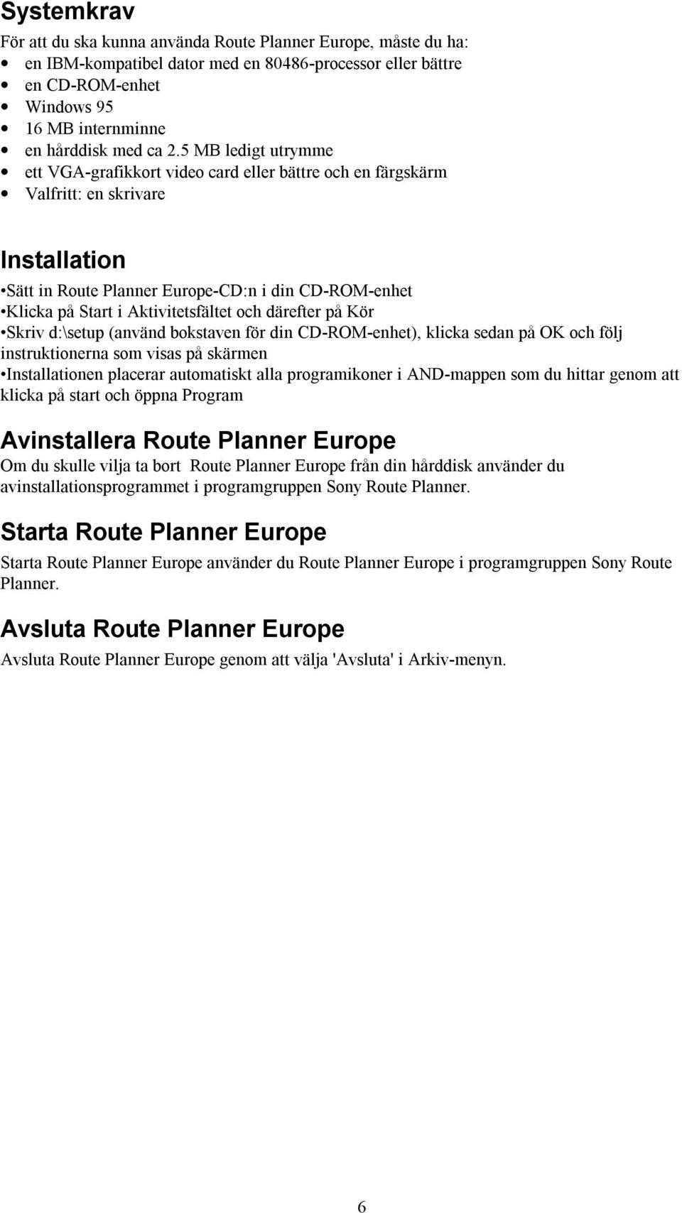 och därefter på Kör Skriv d:\setup (använd bokstaven för din CD-ROM-enhet), klicka sedan på OK och följ instruktionerna som visas på skärmen Installationen placerar automatiskt alla programikoner i