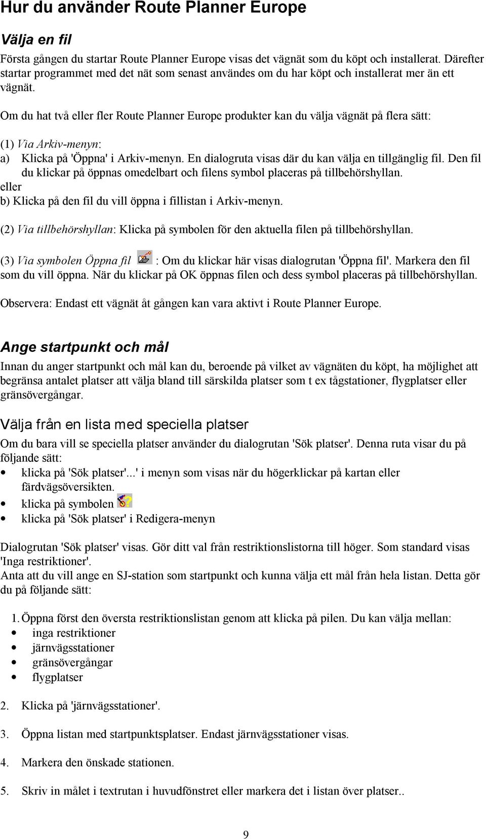 Om du hat två fler Route Planner Europe produkter kan du välja vägnät på flera sätt: (1) Via Arkiv-menyn: a) Klicka på 'Öppna' i Arkiv-menyn. En dialogruta visas där du kan välja en tillgänglig fil.