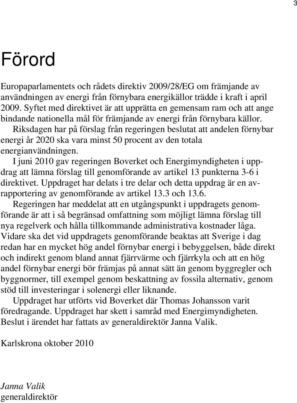 Riksdagen har på förslag från regeringen beslutat att andelen förnybar energi år 2020 ska vara minst 50 procent av den totala energianvändningen.