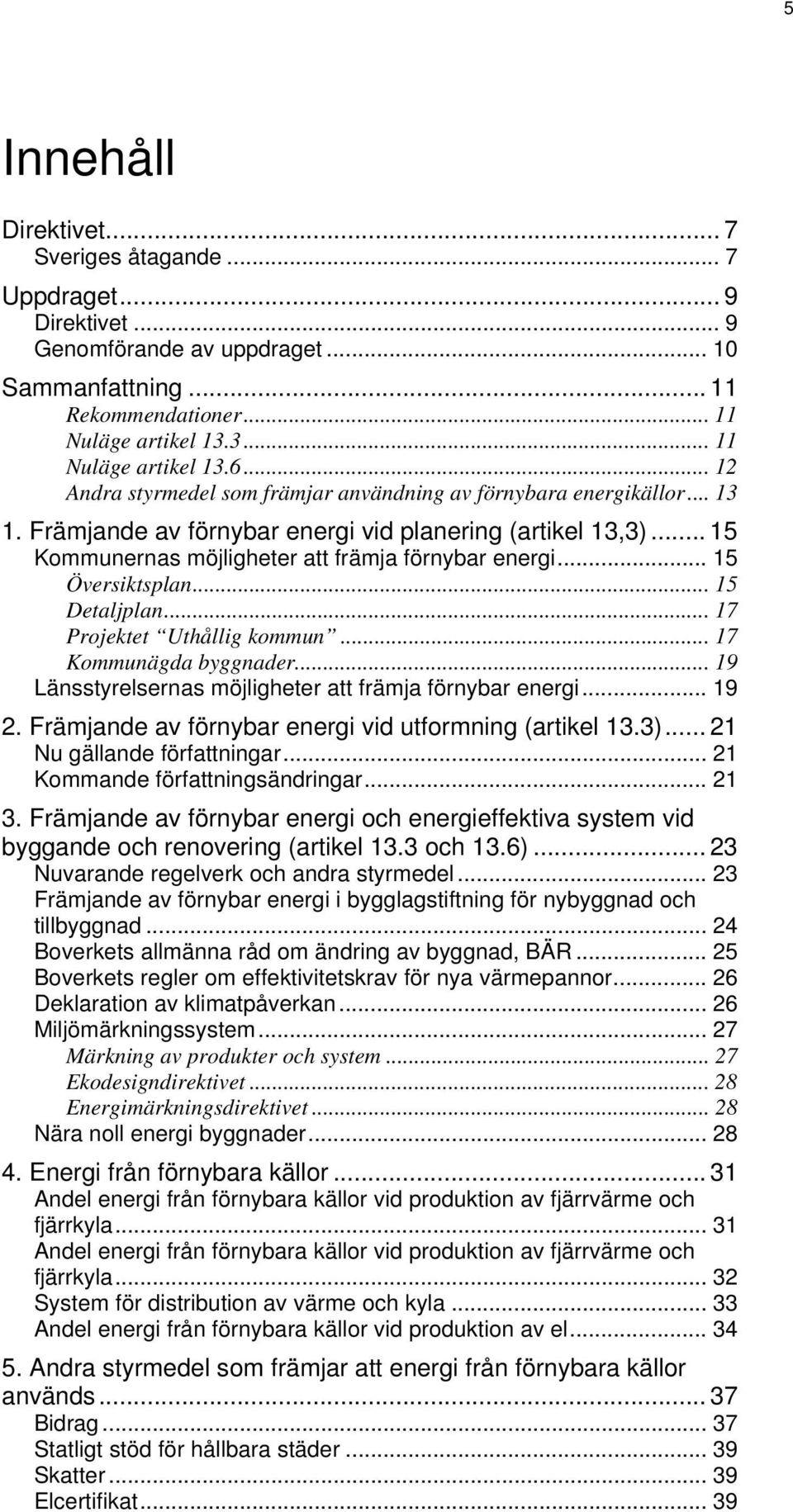 .. 15 Översiktsplan... 15 Detaljplan... 17 Projektet Uthållig kommun... 17 Kommunägda byggnader... 19 Länsstyrelsernas möjligheter att främja förnybar energi... 19 2.