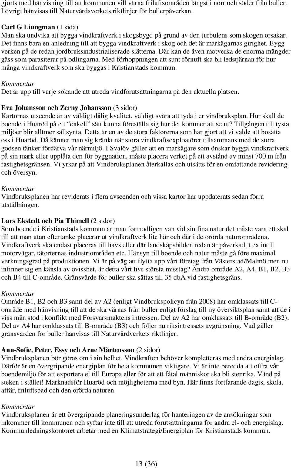 Det finns bara en anledning till att bygga vindkraftverk i skog och det är markägarnas girighet. Bygg verken på de redan jordbruksindustrialiserade slätterna.