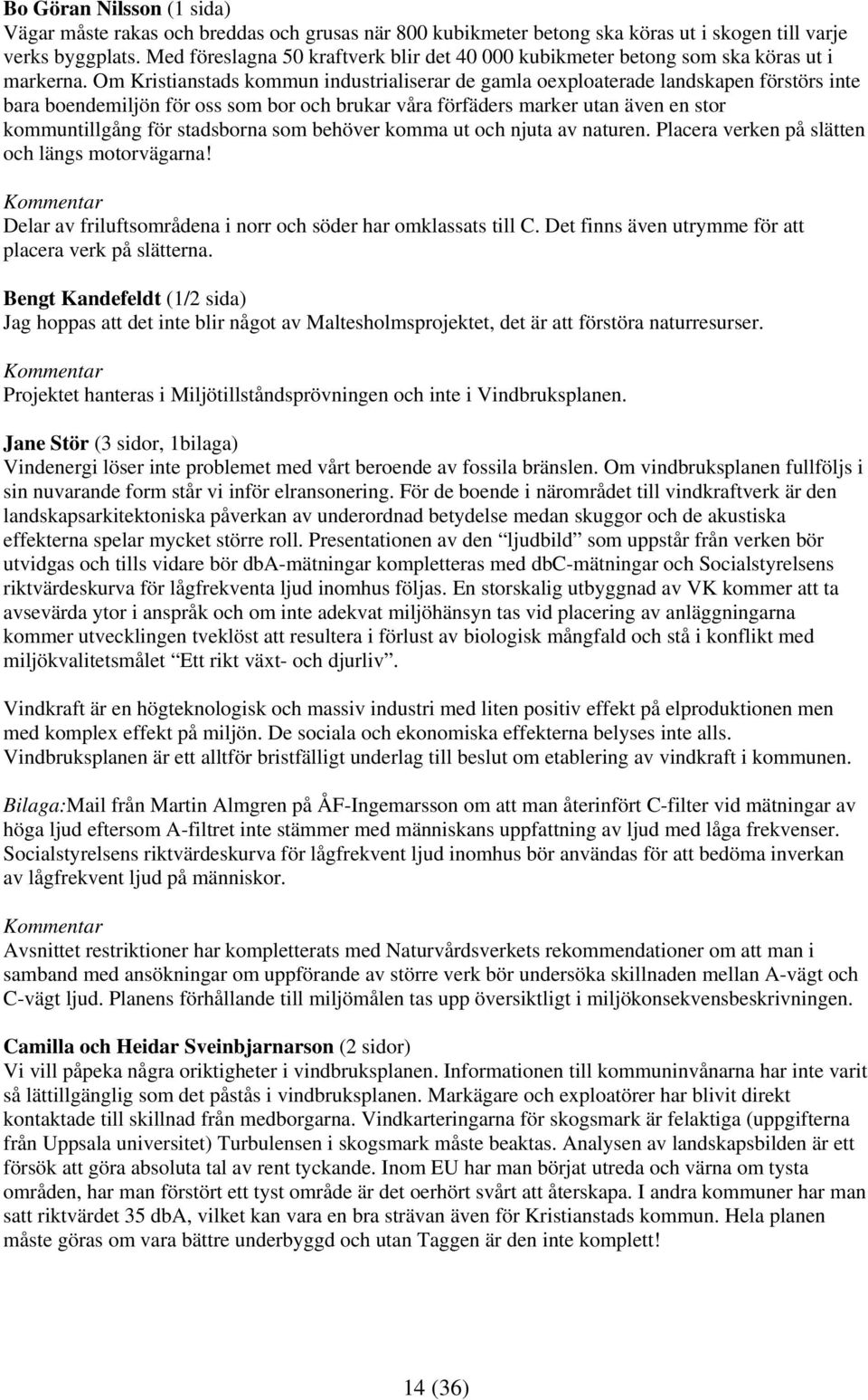 Om Kristianstads kommun industrialiserar de gamla oexploaterade landskapen förstörs inte bara boendemiljön för oss som bor och brukar våra förfäders marker utan även en stor kommuntillgång för