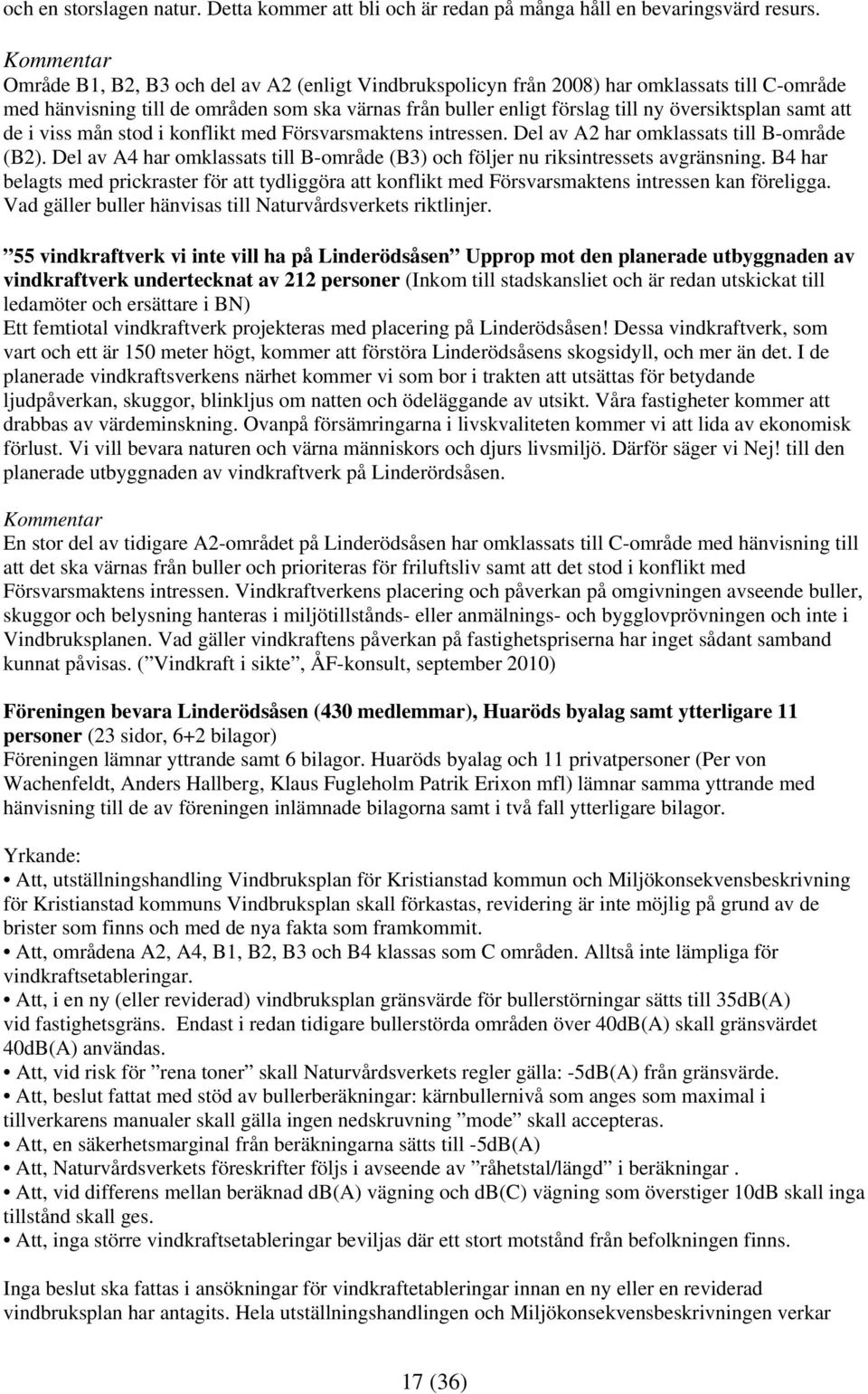 att de i viss mån stod i konflikt med Försvarsmaktens intressen. Del av A2 har omklassats till B-område (B2). Del av A4 har omklassats till B-område (B3) och följer nu riksintressets avgränsning.