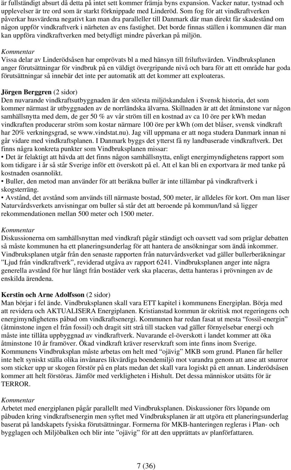 Det borde finnas ställen i kommunen där man kan uppföra vindkraftverken med betydligt mindre påverkan på miljön. Vissa delar av Linderödsåsen har omprövats bl a med hänsyn till friluftsvärden.