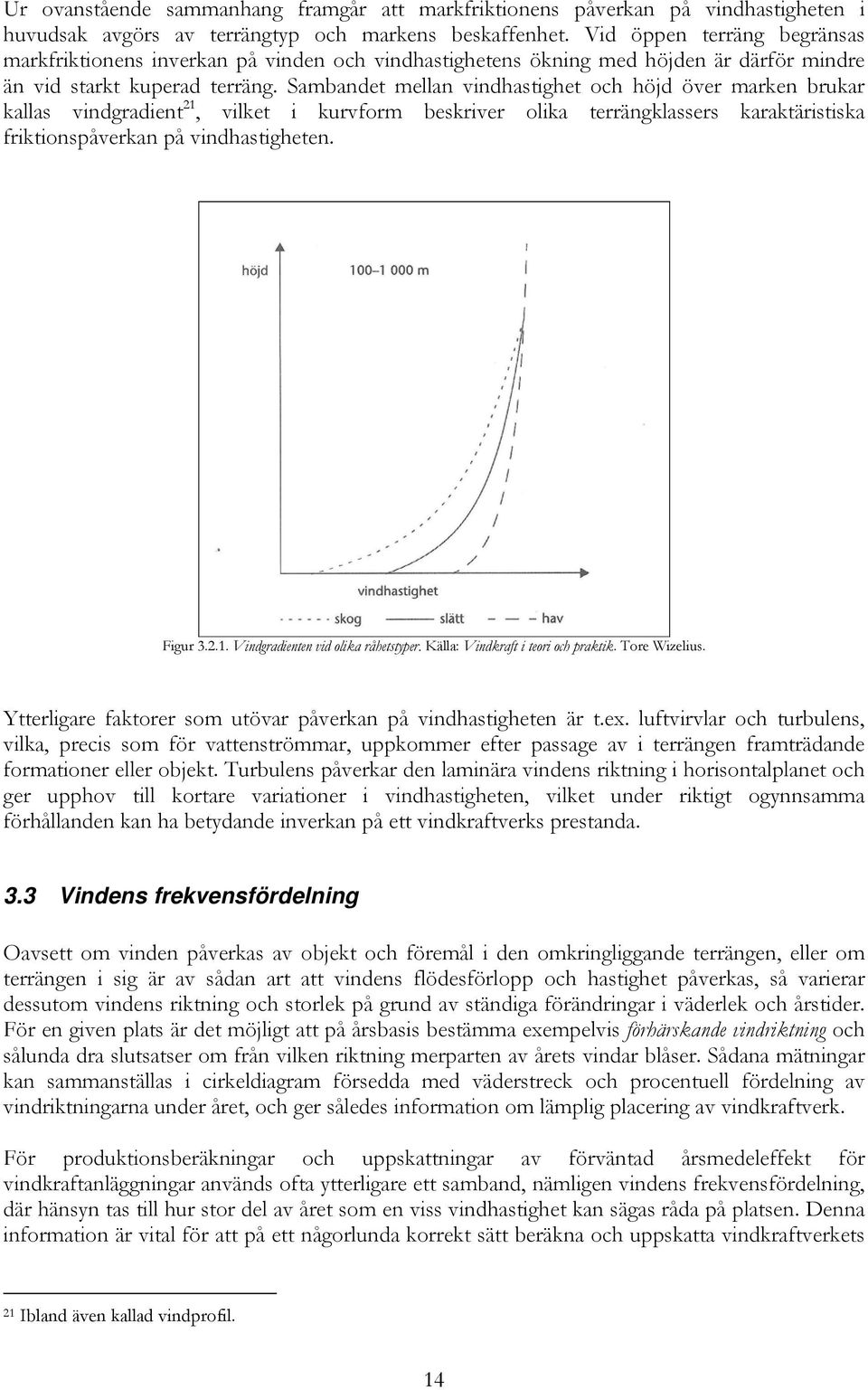 Sambandet mellan vindhastighet och höjd över marken brukar kallas vindgradient 21, vilket i kurvform beskriver olika terrängklassers karaktäristiska friktionspåverkan på vindhastigheten. Figur 3.2.1. Vindgradienten vid olika råhetstyper.