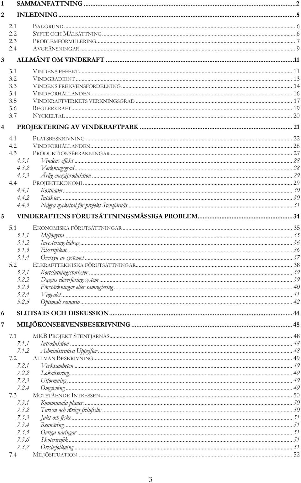 .. 21 4.1 PLATSBESKRIVNING... 22 4.2 VINDFÖRHÅLLANDEN... 26 4.3 PRODUKTIONSBERÄKNINGAR... 27 4.3.1 Vindens effekt... 28 4.3.2 Verkningsgrad... 28 4.3.3 Årlig energiproduktion... 29 4.4 PROJEKTEKONOMI.