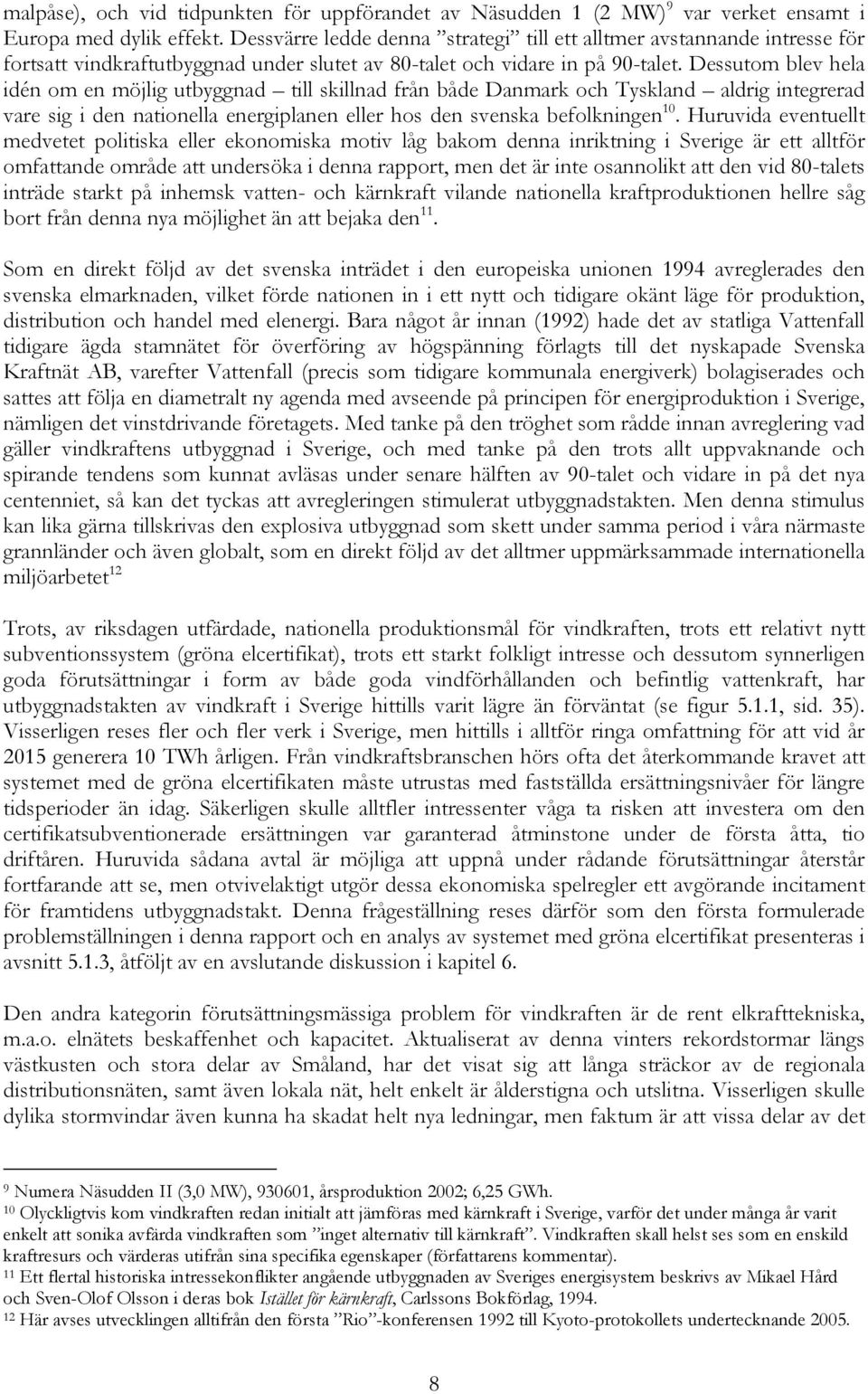 Dessutom blev hela idén om en möjlig utbyggnad till skillnad från både Danmark och Tyskland aldrig integrerad vare sig i den nationella energiplanen eller hos den svenska befolkningen 10.