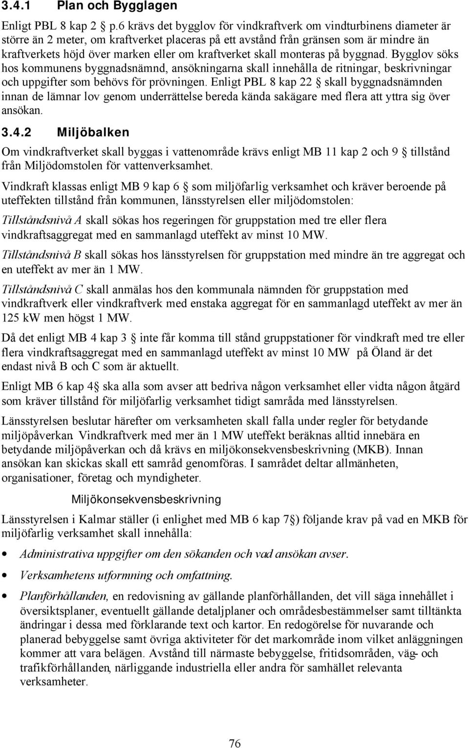 kraftverket skall monteras på byggnad. Bygglov söks hos kommunens byggnadsnämnd, ansökningarna skall innehålla de ritningar, beskrivningar och uppgifter som behövs för prövningen.