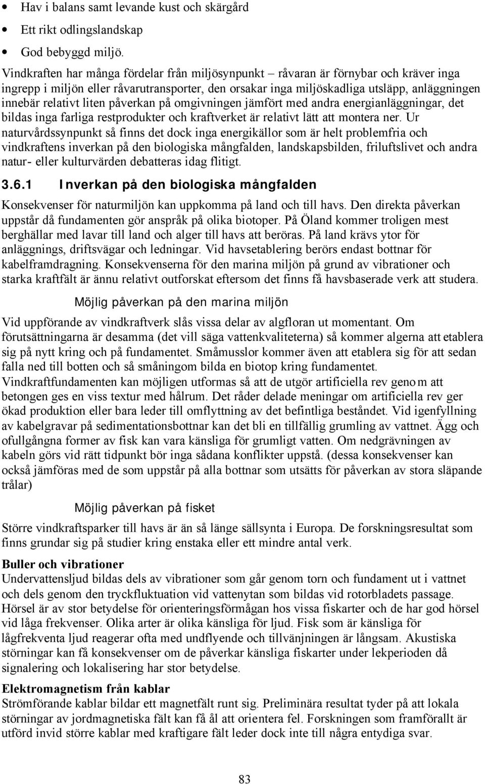 liten påverkan på omgivningen jämfört med andra energianläggningar, det bildas inga farliga restprodukter och kraftverket är relativt lätt att montera ner.