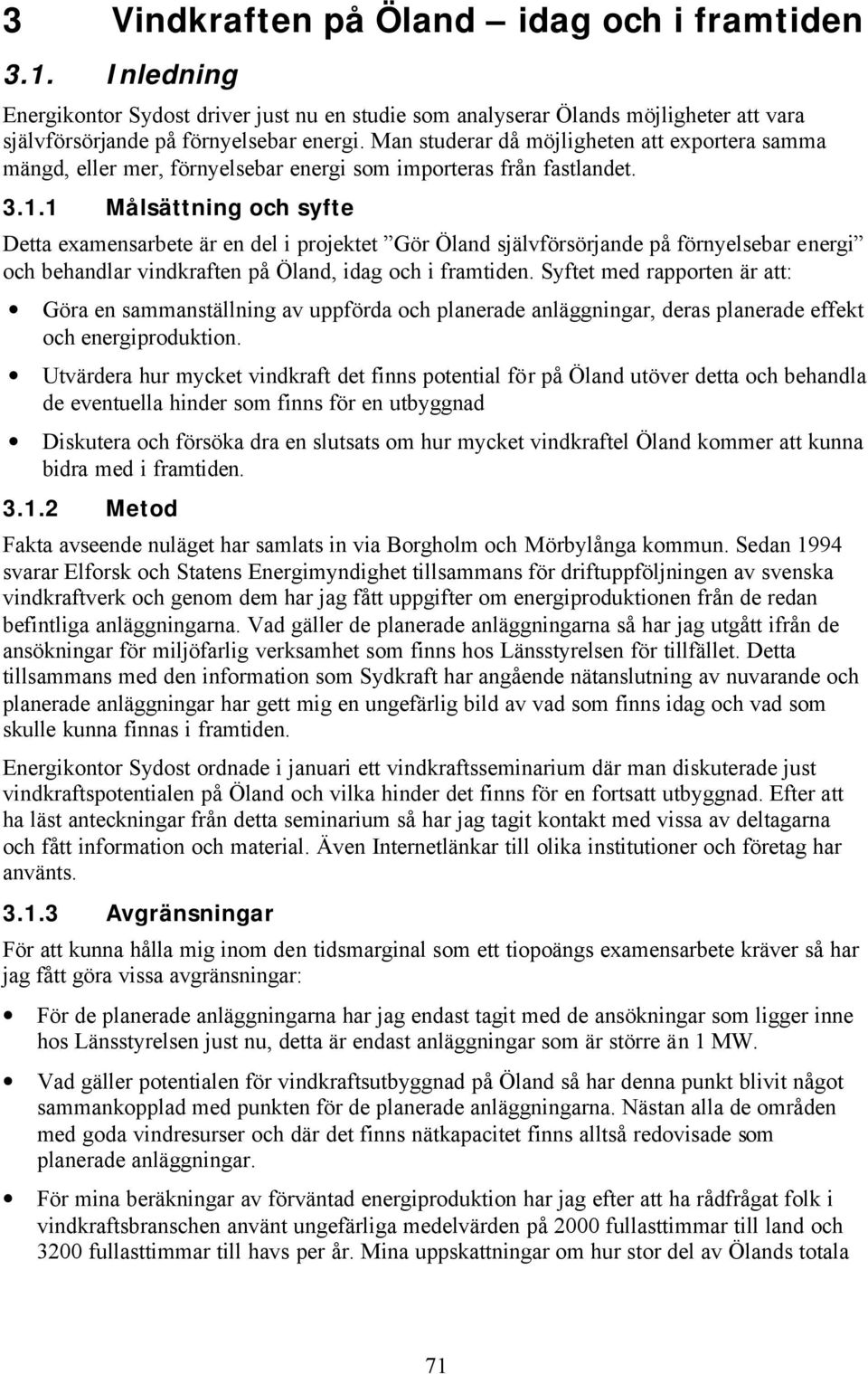 1 Målsättning och syfte Detta examensarbete är en del i projektet Gör Öland självförsörjande på förnyelsebar energi och behandlar vindkraften på Öland, idag och i framtiden.