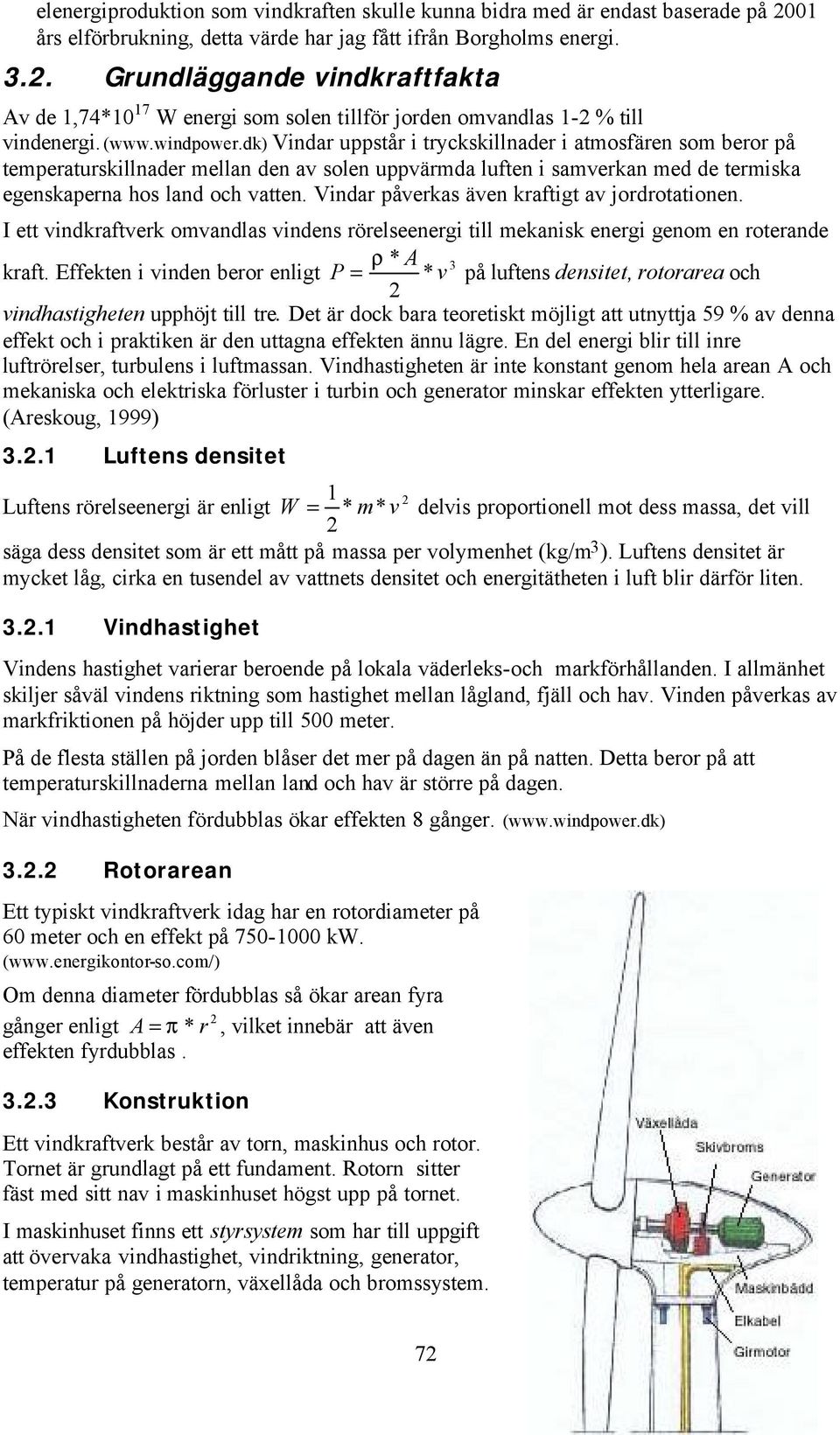 Vindar påverkas även kraftigt av jordrotationen. I ett vindkraftverk omvandlas vindens rörelseenergi till mekanisk energi genom en roterande * A 3 kraft.