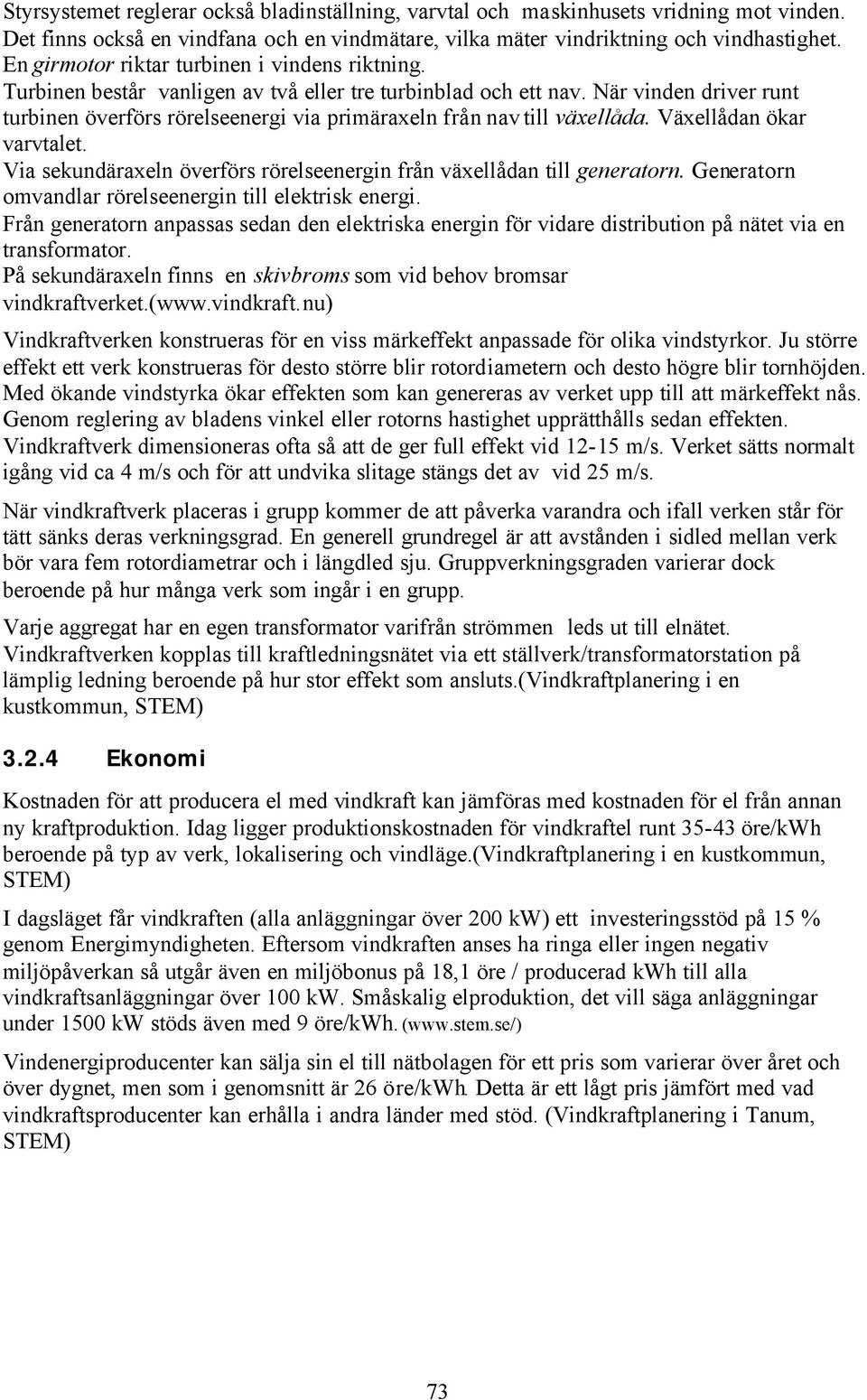 När vinden driver runt turbinen överförs rörelseenergi via primäraxeln från nav till växellåda. Växellådan ökar varvtalet. Via sekundäraxeln överförs rörelseenergin från växellådan till generatorn.