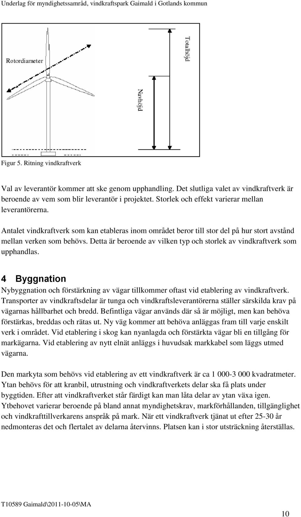 Detta är beroende av vilken typ och storlek av vindkraftverk som upphandlas. 4 Byggnation Nybyggnation och förstärkning av vägar tillkommer oftast vid etablering av vindkraftverk.