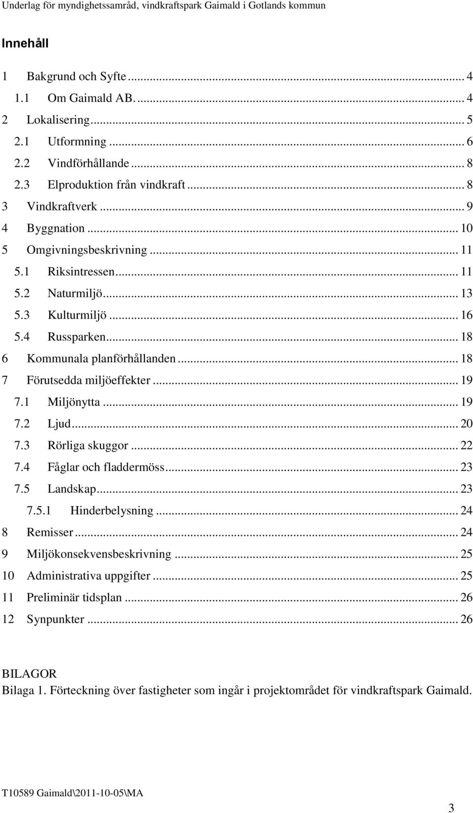 .. 18 7 Förutsedda miljöeffekter... 19 7.1 Miljönytta... 19 7.2 Ljud... 20 7.3 Rörliga skuggor... 22 7.4 Fåglar och fladdermöss... 23 7.5 Landskap... 23 7.5.1 Hinderbelysning... 24 8 Remisser.