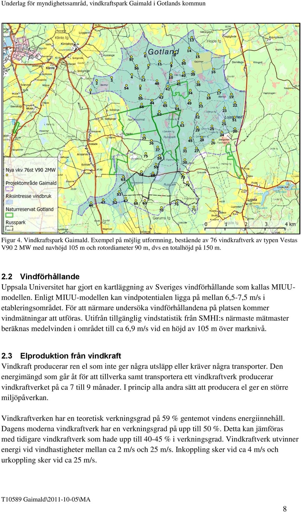 Enligt MIUU-modellen kan vindpotentialen ligga på mellan 6,5-7,5 m/s i etableringsområdet. För att närmare undersöka vindförhållandena på platsen kommer vindmätningar att utföras.