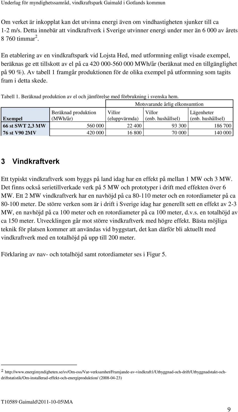 Av tabell 1 framgår produktionen för de olika exempel på utformning som tagits fram i detta skede. Tabell 1. Beräknad produktion av el och jämförelse med förbrukning i svenska hem.