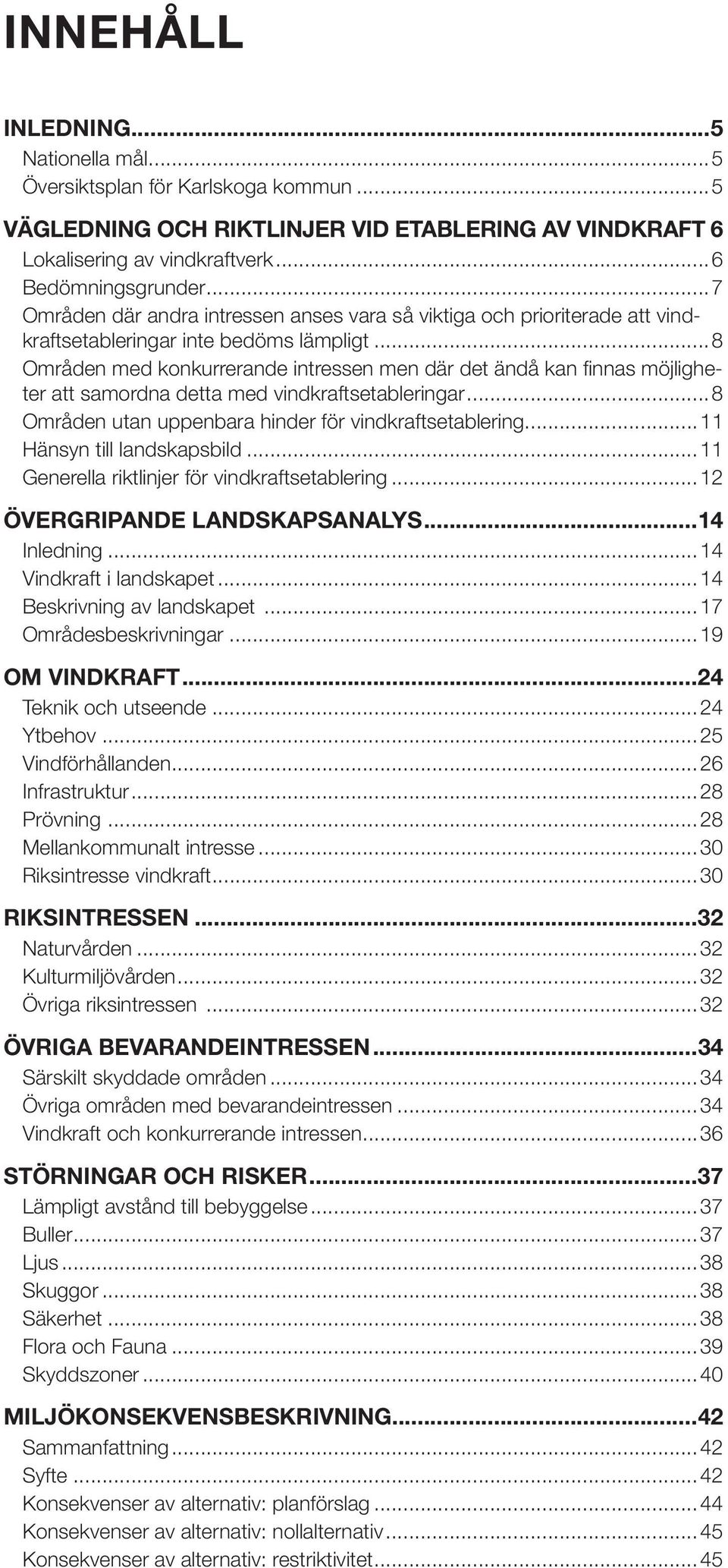 ..8 Områden med konkurrerande intressen men där det ändå kan fi nnas möjligheter att samordna detta med vindkraftsetableringar...8 Områden utan uppenbara hinder för vindkraftsetablering.